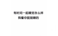 有时间一起睡觉怎么样，我看你挺会能睡的 - 最新搭讪秘籍 了解一下