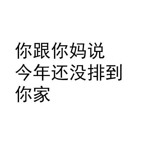 你跟你妈说今年没排到你家 - 我初几去你家合适？ ​