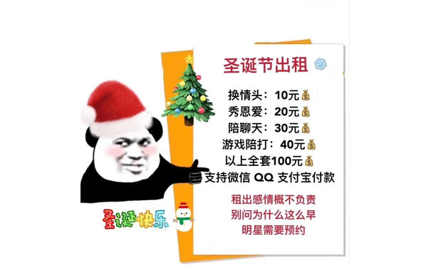 圣诞节出租换情头:10元秀恩爱:20元陪聊天:30元游戏陪打:40元以上全套100元支持微信QQ支付宝付款租出感情概不负责圣快乐别问为什么这么早明星需要预约