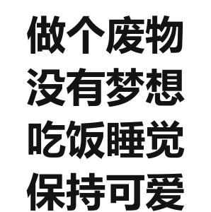 做个废物 没有梦想 吃饭睡觉 保持可爱