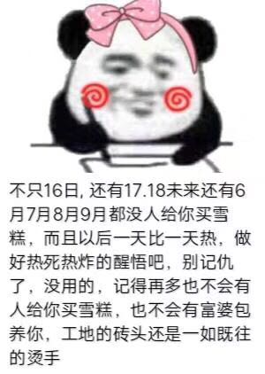 不只16日,还有17.18未来还有6月7月8月9月都没人给你买雪糕,而且以后一天比一天热,做好热死热炸的醒悟吧,别记仇了,没用的,记得再多也不会有人给你买雪糕,也不会有富婆包养你,工地的砖头还是一如既往的烫手(记仇)