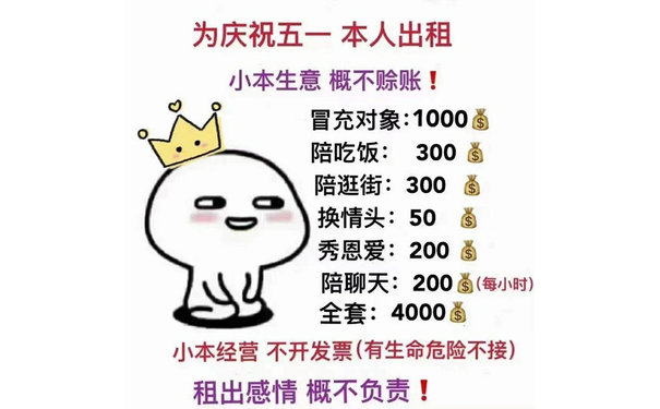 为庆祝五一本人出租小本生意概不赊账!冒充对象:1000陪吃饭:300陪逛街:300换情头:50秀恩爱:200陪聊天:200(每小全套:4000小本经营不开发票(有生命危险不接)租出感情概不负责!