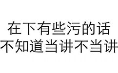 在下有些污的话，不知道当讲不当讲 - 做人呢，最重要的是不能让别人开心（纯文字表情系列）