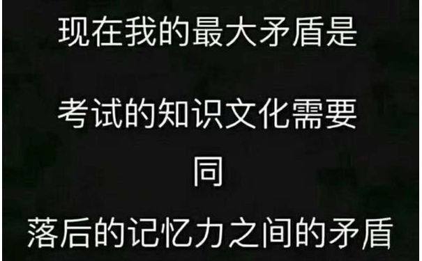 现在我的最大矛盾是考试的知识文化需要同落后的记忆力之间的矛盾