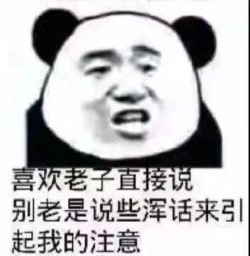 喜欢老子直接说别老是说些浑话来引起我的注意