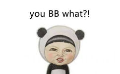 you bb what ? ! - I fat i happy. You bb what ？！ ​