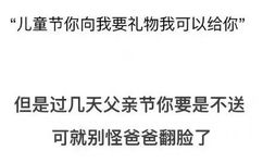 儿童节你向我要礼物我可以给你，但是过几天父亲节你要是不送可就别怪爸爸翻脸了