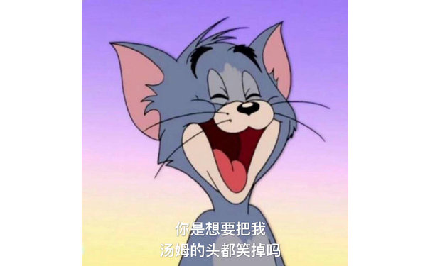 你是想要把我汤姆的头都笑掉吗（猫和老鼠）