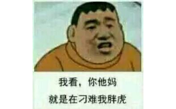 我看，你他妈就是在刁难我胖虎 - 胖虎表情包 ​