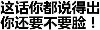 这话你都说得出，你还要不要脸！ - 你走，我没有你这个炮友（纯文字表情）