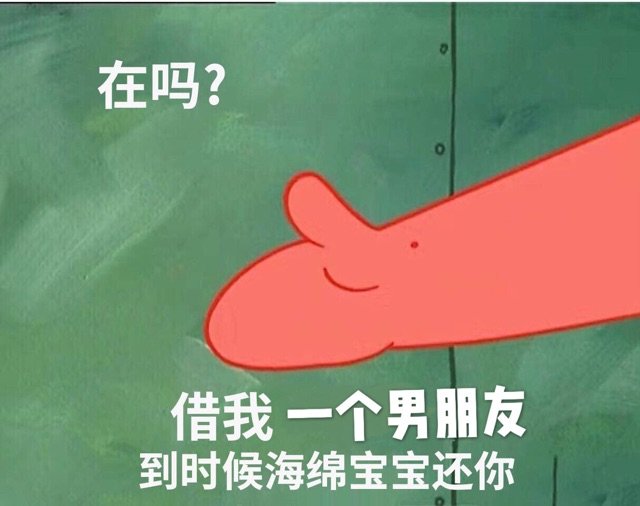 在吗?借我一个男朋友到时候海绵宝宝还你