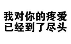 我对你的疼爱，已经到了尽头 - 纯文字表情包