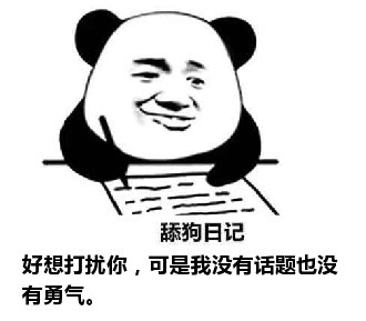 舔狗日记：好想打扰你，可是我没有话题也没有勇气。