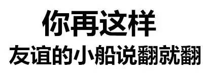 你再这样 友谊的小船说翻就翻 - 斗图都能活活斗死你 文字表情