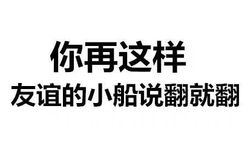 你再这样 友谊的小船说翻就翻 - 斗图都能活活斗死你 文字表情