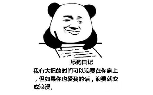 舔狗日记：我有大把的时间可以浪费在你身上，但如果你也爱我的话，浪费就变成浪漫。