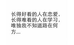 长得好看的人在恋爱，长得难看的人在学习，唯独我不知道道路在何方 - 纯文字表情系列