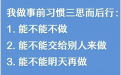 我做事前习惯三思而后行:1.能不能不做2.能不能交给别人来做3.能不能明天再做