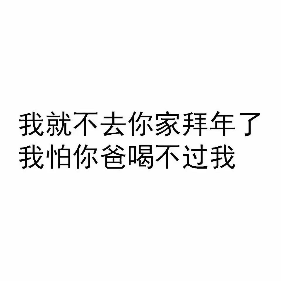 我就不去你家拜年了，我怕你爸喝不过我 - 我初几去你家合适？ ​