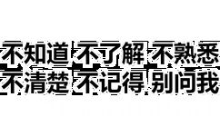 不知道不了解不熟悉不清楚不记得别问我