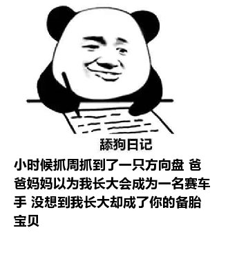 舔狗日记：小时候抓周抓到了一只方向盘 爸爸妈妈以为我长大会成为一名赛车手 没想到我长大却成了你的备胎 宝贝