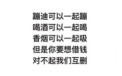 蹦迪可以一起蹦喝酒可以一起喝香烟可以一起吸 ，但是你要想借钱，对不起我们互删 - 蹦迪可以一起蹦喝酒可以一起喝香烟可以一起吸 ​