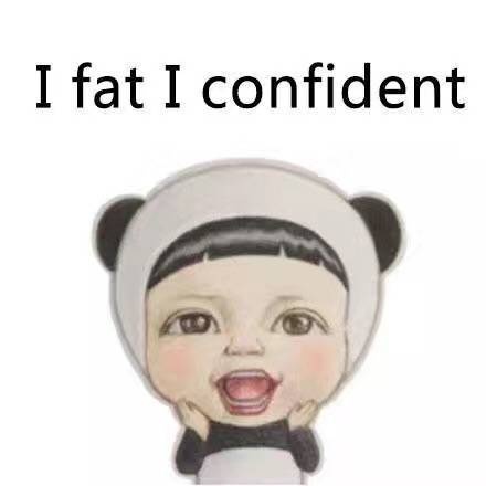 i fat i confident - I fat i happy. You bb what ？！ ​