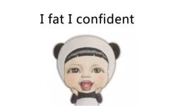 i fat i confident - I fat i happy. You bb what ？！ ​