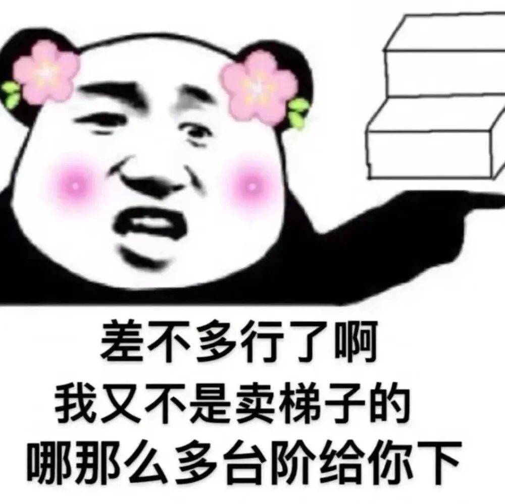 差不多行了啊我又不是卖梯子的哪那么多台阶给你下