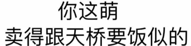 你这萌 卖得跟天桥要饭似的 - 纯文字表情包