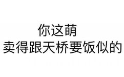 你这萌 卖得跟天桥要饭似的 - 纯文字表情包