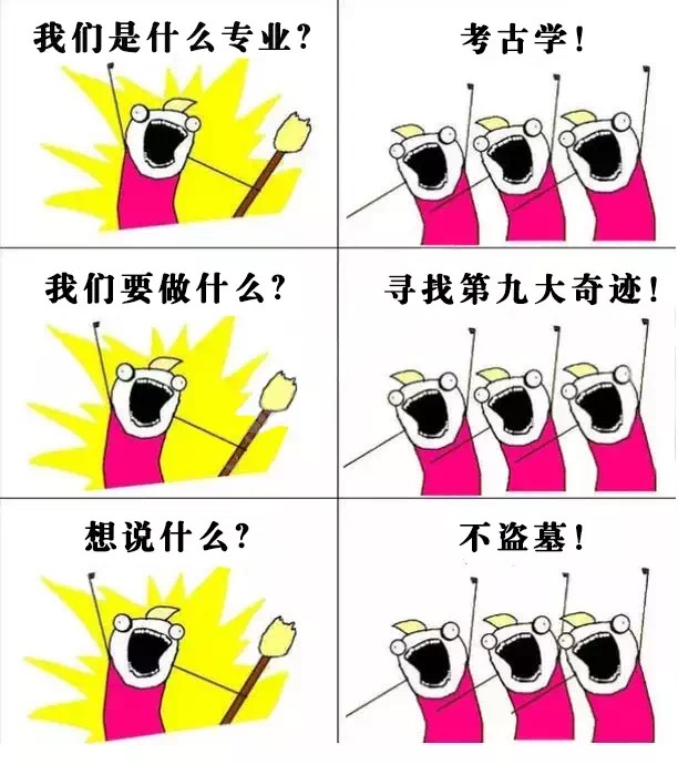 我们是什么专业?考古学!我们要做什么?寻找第九大奇迹!想说什么?不盗墓! - 大学各专业的表情包：我们是谁？