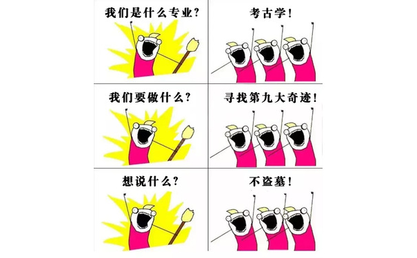 我们是什么专业?考古学!我们要做什么?寻找第九大奇迹!想说什么?不盗墓! - 大学各专业的表情包：我们是谁？