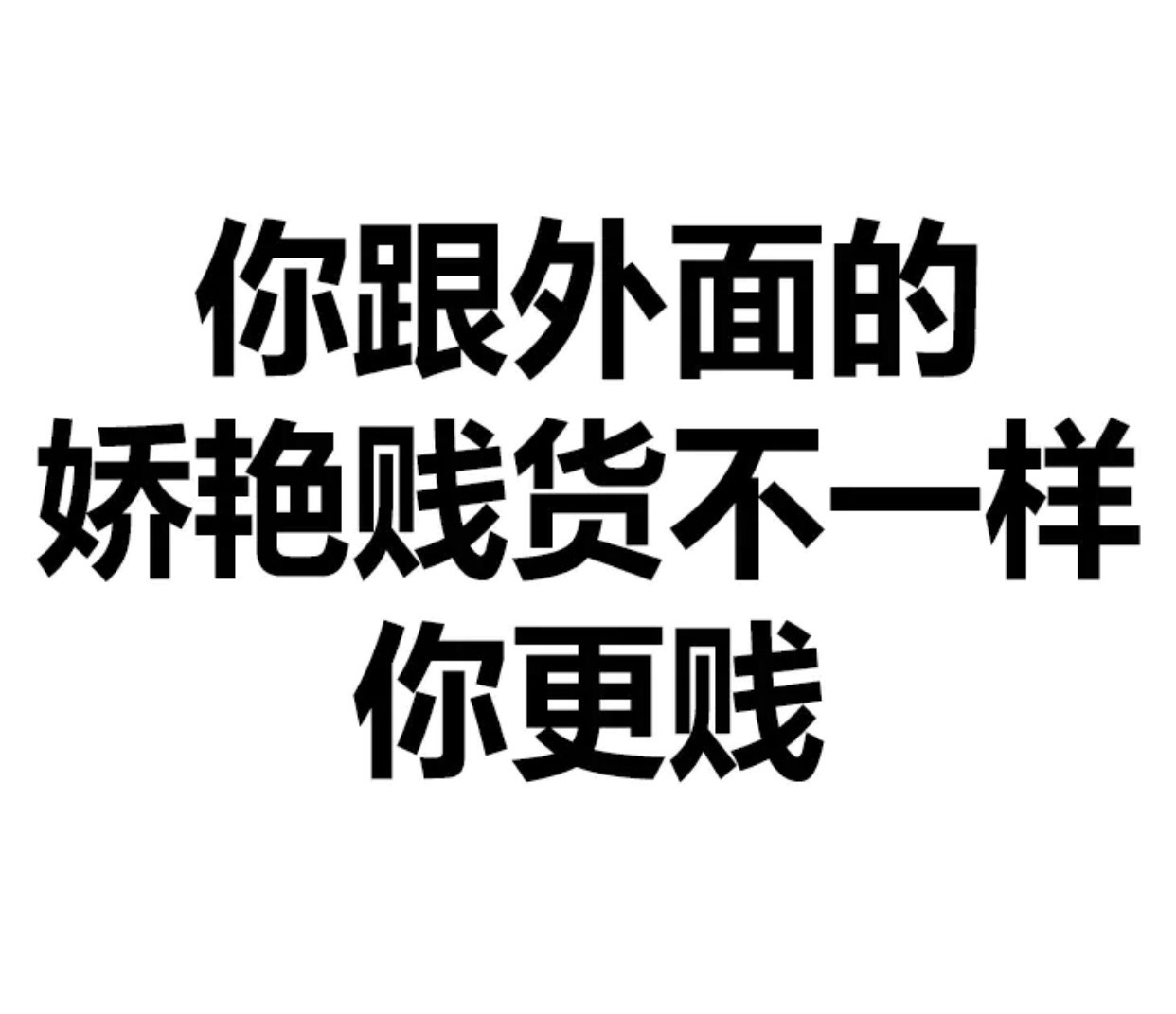 你跟外面的妖艳贱货不一样，你更贱 - 文字表情，简单粗暴