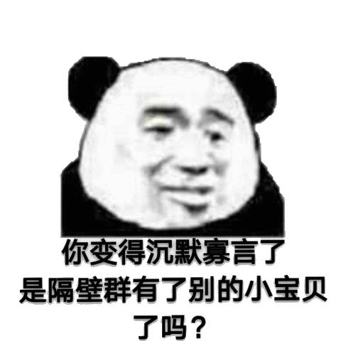 你变得沉默寡言了，是隔壁群有了别的小宝贝了吗？（熊猫头表情包）