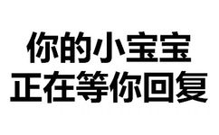 你的小宝宝，正在等你回复 - 天惹有情天亦老，亲亲宝宝好不好（文字表情）