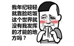 我年纪轻轻就靠脸吃饭 这个世界就没有我发挥的才能的地方吗? - 如果你主动点，我们的孩子都有了。