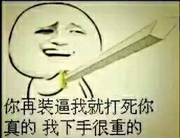 你再装逼我就打死你，真的，我下手很重的 - 你不装逼，我们还是朋友，你表姐还是我女朋友