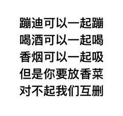 蹦迪可以一起蹦喝酒可以一起喝香烟可以一起吸但是你要放香菜对不起我们互删