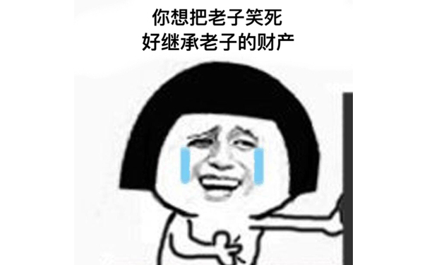 你想把老子笑死好继承老子的财产