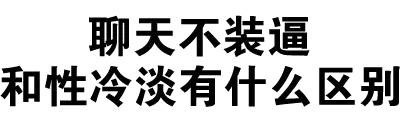 聊天不装逼，和性冷淡有什么区别 ？ - 斗图纯文字表情包