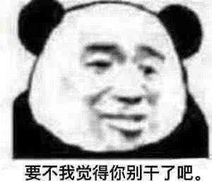 要不我觉得你别干了吧。